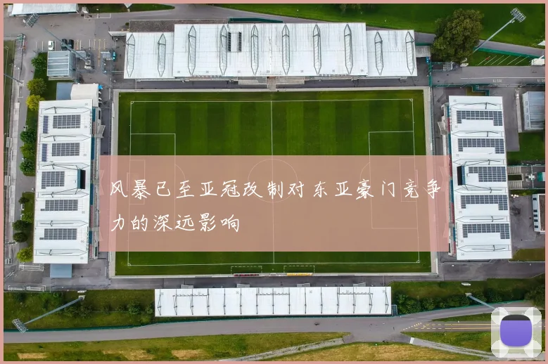 风暴已至亚冠改制对东亚豪门竞争力的深远影响