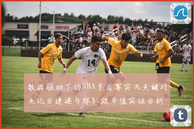 数据驱动下的NBA季后赛实况关键对决比分速递与球队效率值实证分析